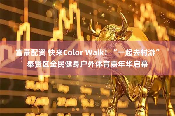 富豪配资 快来Color Walk！“一起去村游”奉贤区全民健身户外体育嘉年华启幕