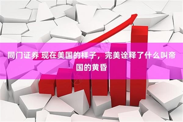 同门证券 现在美国的样子，完美诠释了什么叫帝国的黄昏