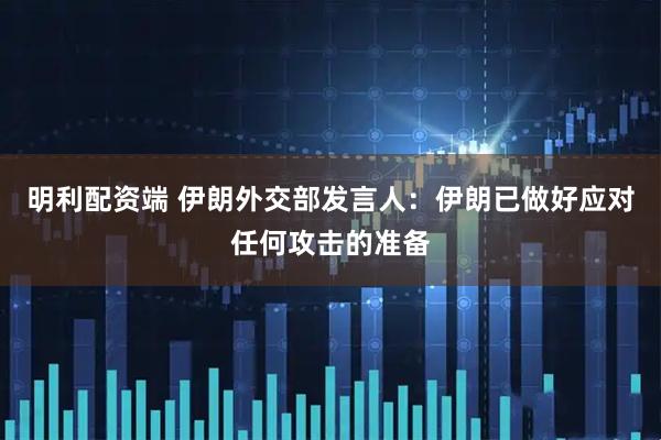 明利配资端 伊朗外交部发言人：伊朗已做好应对任何攻击的准备