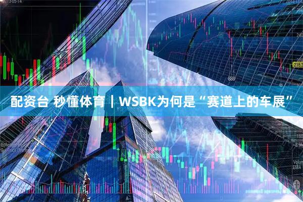配资台 秒懂体育｜WSBK为何是“赛道上的车展”