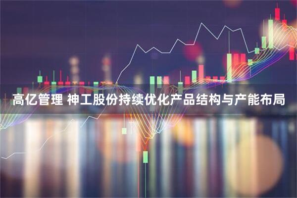高亿管理 神工股份持续优化产品结构与产能布局