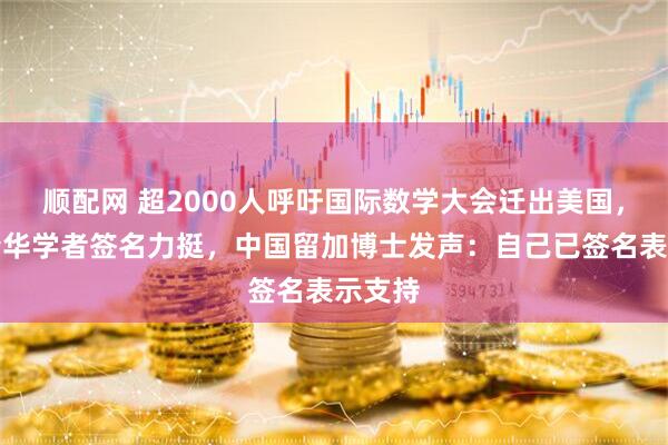 顺配网 超2000人呼吁国际数学大会迁出美国，北大清华学者签名力挺，中国留加博士发声：自己已签名表示支持