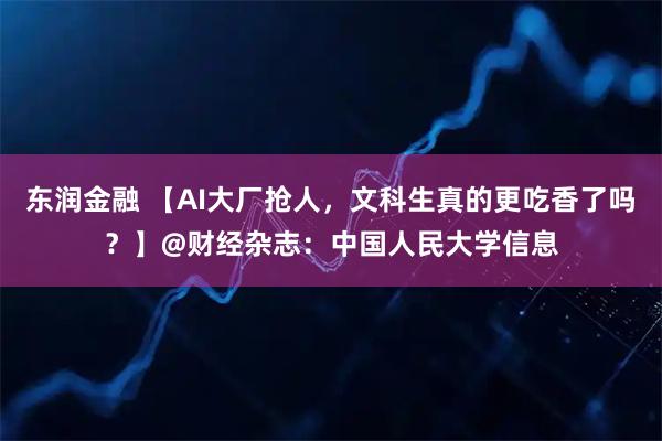 东润金融 【AI大厂抢人,文科生真的更吃香了吗?】@财经杂志:中国人民大学信息