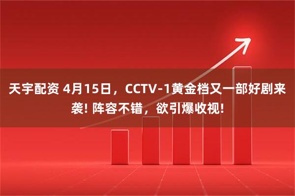 天宇配资 4月15日，CCTV-1黄金档又一部好剧来袭! 阵容不错，欲引爆收视!