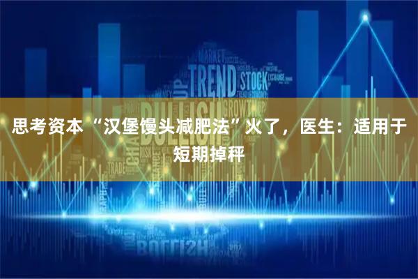 思考资本 “汉堡馒头减肥法”火了,医生:适用于短期掉秤