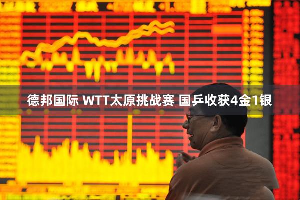 德邦国际 WTT太原挑战赛 国乒收获4金1银